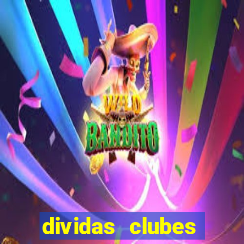 dividas clubes brasileiros 2024